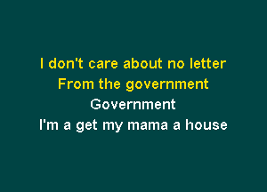I don't care about no letter
From the government

Government
I'm a get my mama a house