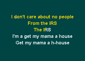 I don't care about no people
From the IRS
The IRS

I'm a get my mama a house
Get my mama a h-house