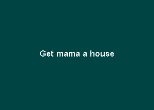 Get mama a house