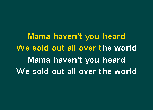 Mama haven't you heard
We sold out all over the world

Mama haven't you heard
We sold out all over the world