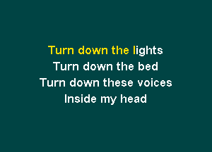 Turn down the lights
Turn down the bed

Turn down these voices
Inside my head