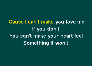 'Cause I can't make you love me
If you don't

You can't make your heart feel
Something it won't
