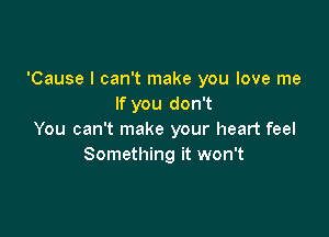 'Cause I can't make you love me
If you don't

You can't make your heart feel
Something it won't