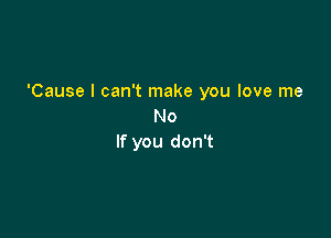 'Cause I can't make you love me
No

If you don't