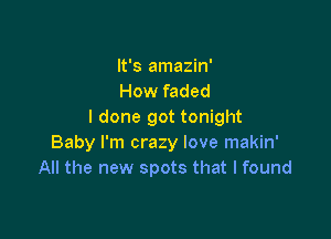 It's amazin'
How faded
I done got tonight

Baby I'm crazy love makin'
All the new spots that I found