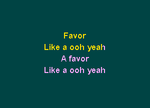 Favor
Like a ooh yeah

A favor
Like a ooh yeah