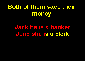 Both of them save their
money

Jack he is a banker

Jane she is a clerk