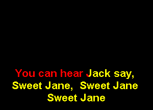 You can hear Jack say,
Sweet Jane, Sweet Jane
Sweet Jane