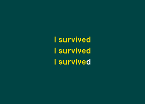 I survived
I survived

I survived