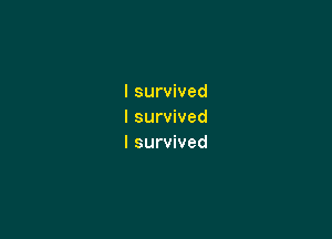 I survived
I survived

I survived