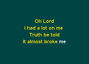 Oh Lord
I had a lot on me

Truth be told
It almost broke me