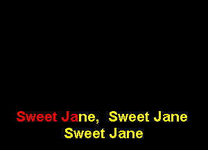 Sweet Jane, Sweet Jane
Sweet Jane