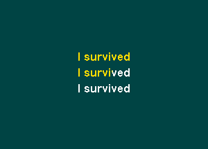 I survived
I survived

I survived