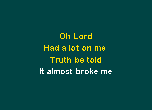 Oh Lord
Had a lot on me

Truth be told
It almost broke me