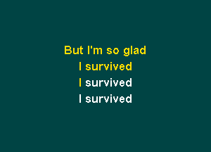 But I'm so glad
I survived

I survived
I survived