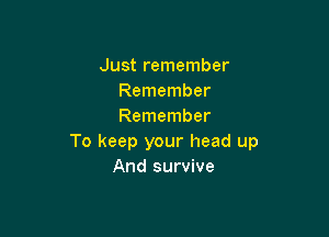 Just remember
Remember
Remember

To keep your head up
And survive