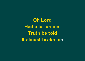 Oh Lord
Had a lot on me

Truth be told
It almost broke me