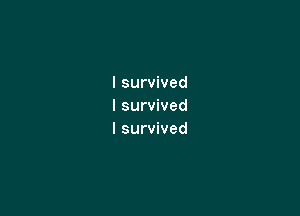 I survived
I survived

I survived