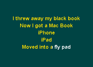 I threw away my black book
Now I got a Mac Book
iPhone

iPad
Moved into a fly pad