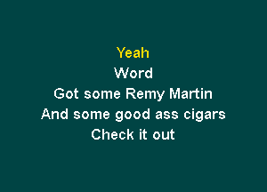 Yeah
Word
Got some Remy Martin

And some good ass cigars
Check it out