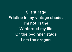 Silent rage
Pristine in my vintage shades
I'm not in the

Winters of my life
Or the beginner stage
I am the dragon