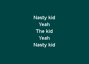 Nasty kid
Yeah
The kid

Yeah
Nasty kid