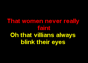 That women never really
faint

Oh that villians always
blink their eyes