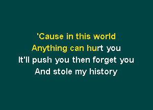'Cause in this world
Anything can hurt you

It'll push you then forget you
And stole my history