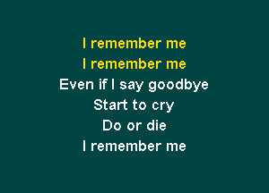 I remember me
I remember me
Even ifl say goodbye

Start to cry
Do or die
I remember me