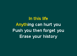 In this life
Anything can hurt you

Push you then forget you
Erase your history