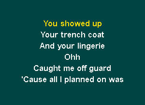 You showed up
Your trench coat
And your lingerie

Ohh
Caught me off guard
'Cause all I planned on was