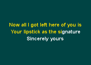 Now all I got left here of you is
Your lipstick as the signature

Sincerely yours