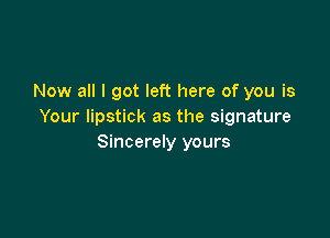 Now all I got left here of you is
Your lipstick as the signature

Sincerely yours