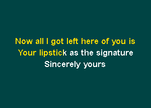 Now all I got left here of you is
Your lipstick as the signature

Sincerely yours