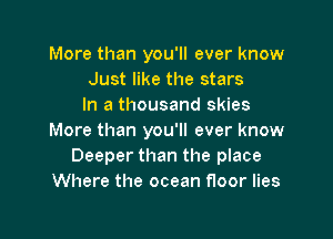 More than you'll ever know
Just like the stars
In a thousand skies

More than you'll ever know
Deeper than the place
Where the ocean floor lies