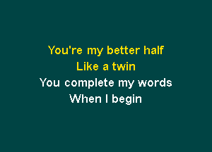 You're my better half
Like a twin

You complete my words
When I begin
