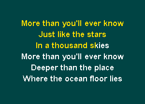 More than you'll ever know
Just like the stars
In a thousand skies

More than you'll ever know
Deeper than the place
Where the ocean floor lies