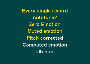 Every single record
Autotunin'
Zero Emotion
Muted emotion

Pitch corrected
Computed emotion
Uh huh