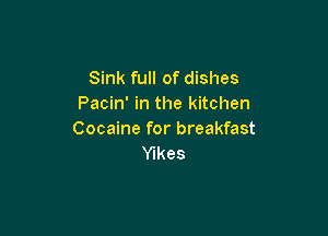 Sink full of dishes
Pacin' in the kitchen

Cocaine for breakfast
Ylkes