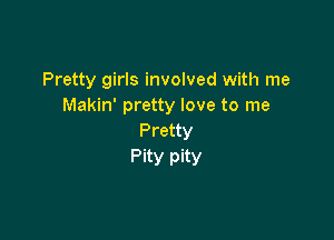 Pretty girls involved with me
Makin' pretty love to me

Pretty
Pity pity