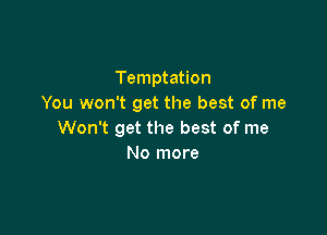 Temptation
You won't get the best of me

Won't get the best of me
No more