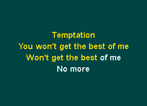 Temptation
You won't get the best of me

Won't get the best of me
No more