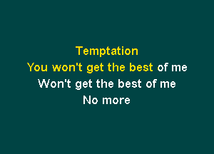 Temptation
You won't get the best of me

Won't get the best of me
No more