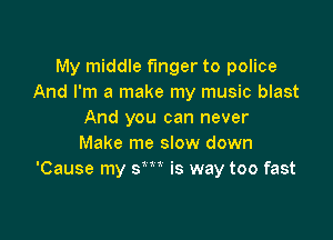My middle finger to police
And I'm a make my music blast
And you can never

Make me slow down
'Cause my sm is way too fast