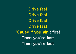 Drive fast
Drive fast
Drive fast
Drive fast

'Cause if you ain't first
Then you're last
Then you're last