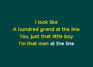 I look like
A hundred grand at the line

You just that little boy
I'm that man at the line