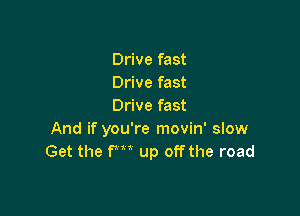 Drive fast
Drive fast
Drive fast

And if you're movin' slow
Get the fm up off the road