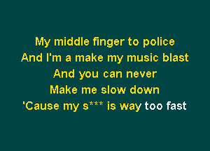 My middle finger to police
And I'm a make my music blast
And you can never

Make me slow down
'Cause my sm is way too fast