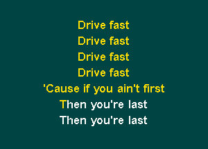 Drive fast
Drive fast
Drive fast
Drive fast

'Cause if you ain't first
Then you're last
Then you're last