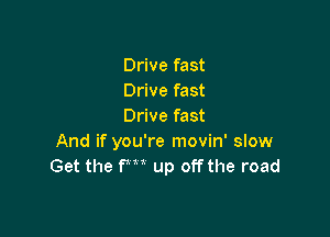 Drive fast
Drive fast
Drive fast

And if you're movin' slow
Get the fm up off the road